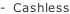 -  Cashless